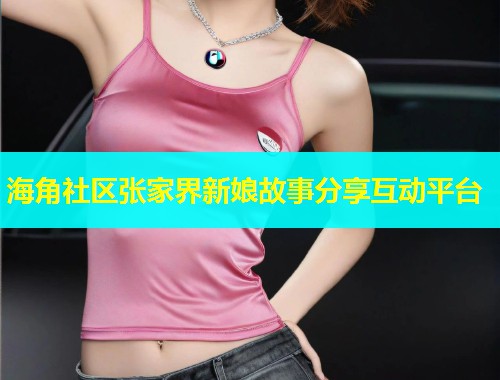 海角社区张家界新娘故事分享互动平台  第1张