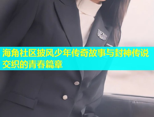 海角社区披风少年传奇故事与封神传说交织的青春篇章  第1张