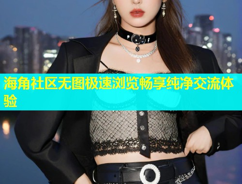 海角社区无图极速浏览畅享纯净交流体验  第1张