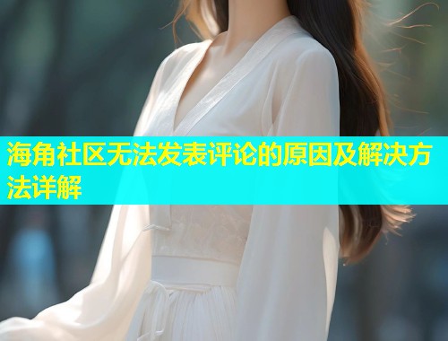海角社区无法发表评论的原因及解决方法详解  第1张