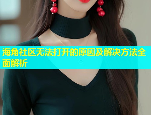海角社区无法打开的原因及解决方法全面解析  第1张