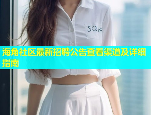 海角社区最新招聘公告查看渠道及详细指南  第1张