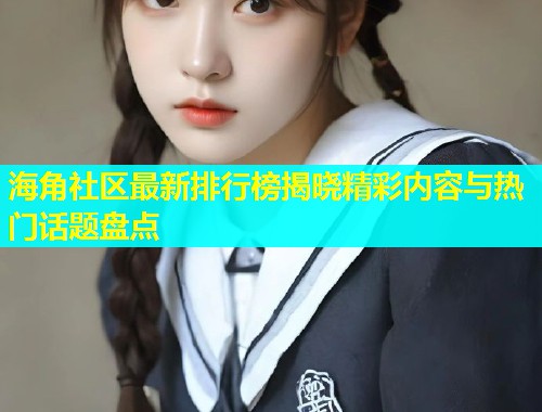 海角社区最新排行榜揭晓精彩内容与热门话题盘点  第1张