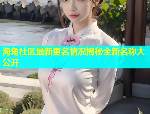 海角社区最新更名情况揭秘全新名称大公开  第1张