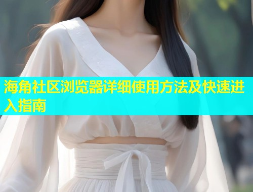 海角社区浏览器详细使用方法及快速进入指南  第2张