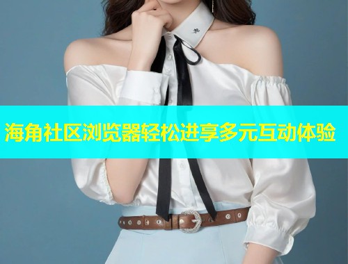 海角社区浏览器轻松进享多元互动体验  第1张