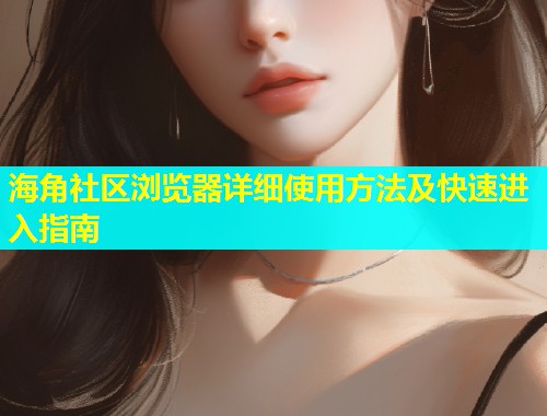 海角社区浏览器详细使用方法及快速进入指南  第1张