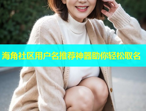 海角社区用户名推荐神器助你轻松取名  第1张