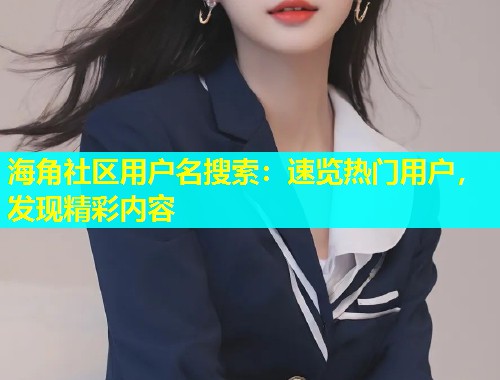 海角社区用户名搜索：速览热门用户，发现精彩内容  第1张