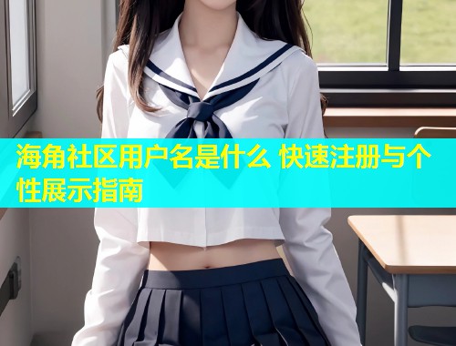 海角社区用户名是什么 快速注册与个性展示指南  第2张