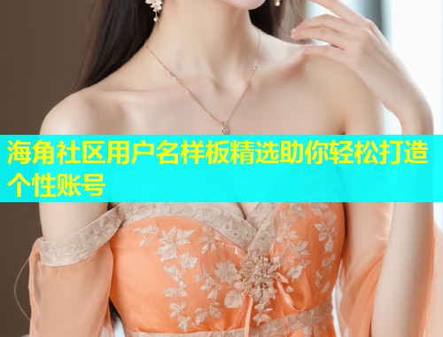 海角社区用户名样板精选助你轻松打造个性账号  第1张