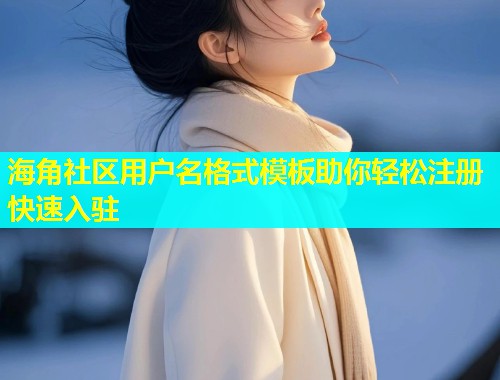 海角社区用户名格式模板助你轻松注册快速入驻  第1张