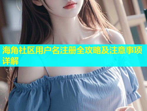 海角社区用户名注册全攻略及注意事项详解  第2张