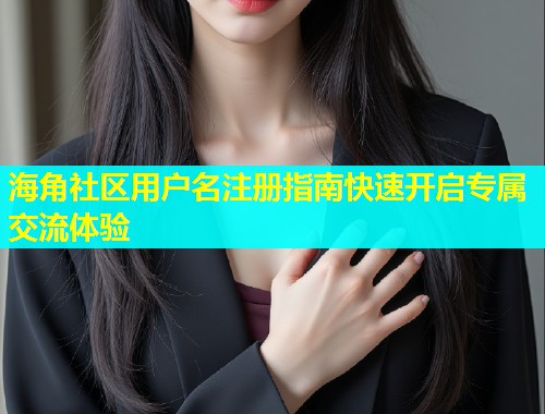 海角社区用户名注册指南快速开启专属交流体验  第1张