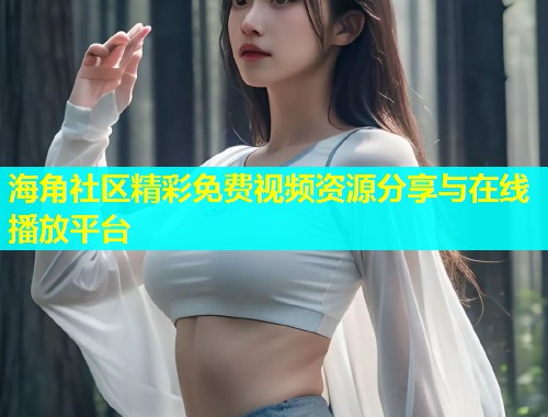 海角社区精彩免费视频资源分享与在线播放平台  第1张