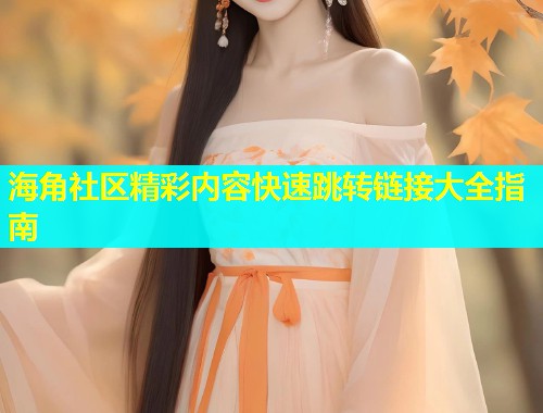 海角社区精彩内容快速跳转链接大全指南  第2张