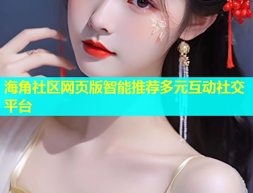 海角社区网页版智能推荐多元互动社交平台  第1张