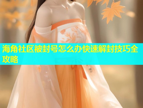 海角社区被封号怎么办快速解封技巧全攻略  第1张