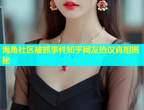 海角社区被抓事件知乎网友热议真相揭秘  第1张