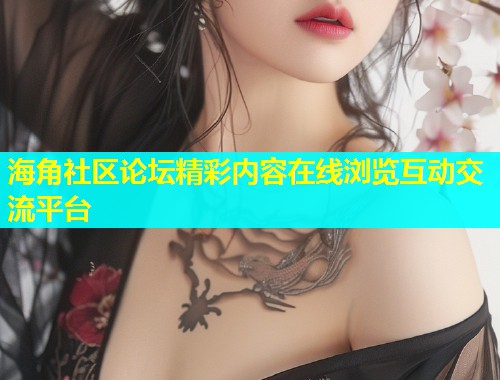 海角社区论坛精彩内容在线浏览互动交流平台  第2张