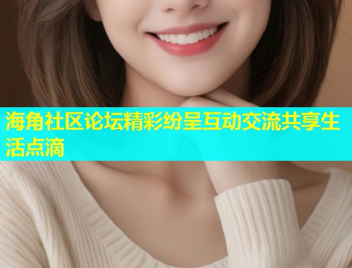 海角社区论坛精彩纷呈互动交流共享生活点滴  第2张