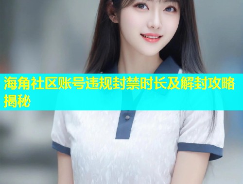 海角社区账号违规封禁时长及解封攻略揭秘  第1张