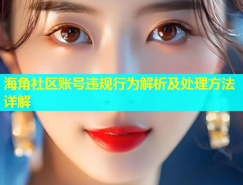 海角社区账号违规行为解析及处理方法详解  第1张