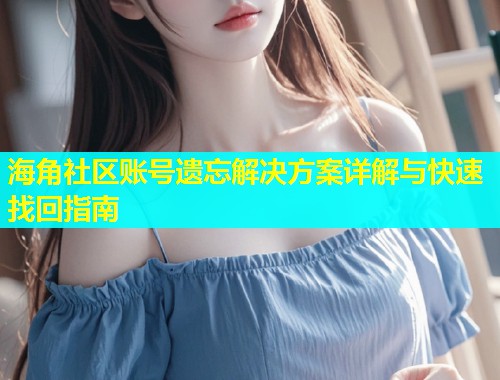 海角社区账号遗忘解决方案详解与快速找回指南  第1张