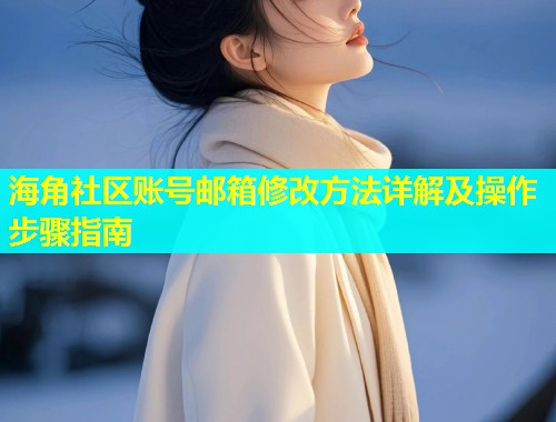 海角社区账号邮箱修改方法详解及操作步骤指南  第2张