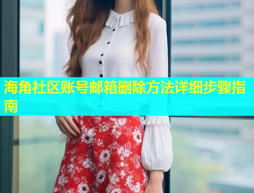 海角社区账号邮箱删除方法详细步骤指南  第1张