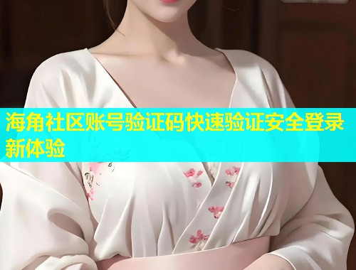 海角社区账号验证码快速验证安全登录新体验  第2张