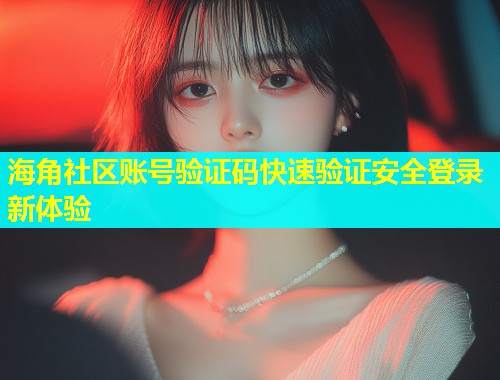 海角社区账号验证码快速验证安全登录新体验  第1张