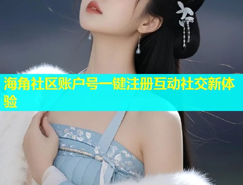 海角社区账户号一键注册互动社交新体验  第1张