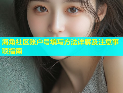 海角社区账户号填写方法详解及注意事项指南  第2张