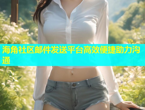 海角社区邮件发送平台高效便捷助力沟通  第1张
