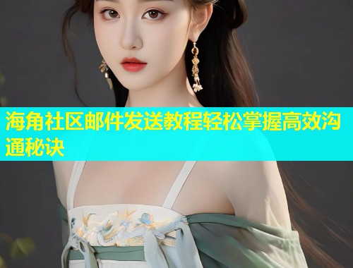 海角社区邮件发送教程轻松掌握高效沟通秘诀  第1张