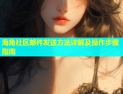海角社区邮件发送方法详解及操作步骤指南  第1张