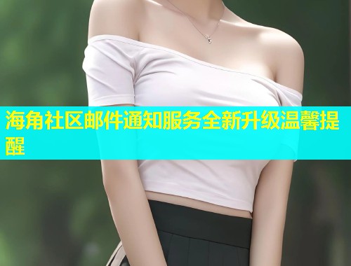海角社区邮件通知服务全新升级温馨提醒  第1张