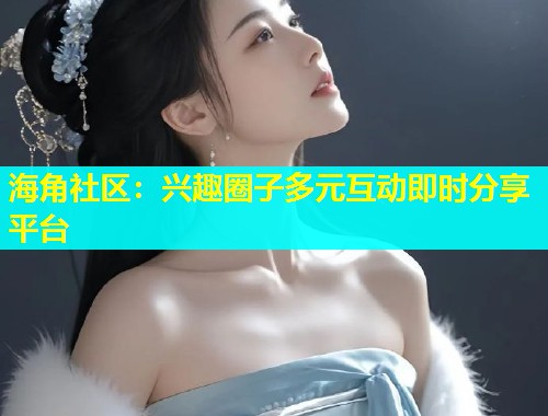 海角社区：兴趣圈子多元互动即时分享平台  第1张