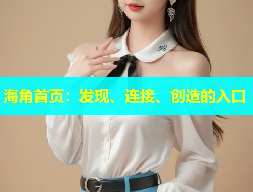 海角首页：发现、连接、创造的入口  第1张