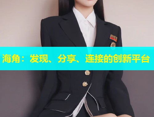 海角：发现、分享、连接的创新平台  第1张