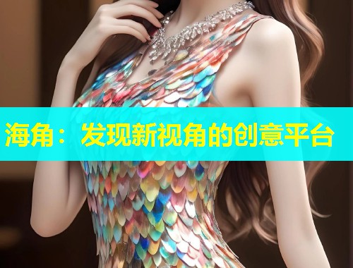 海角：发现新视角的创意平台  第1张
