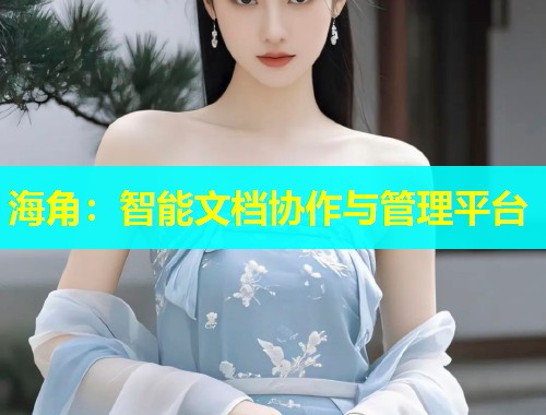 海角：智能文档协作与管理平台  第1张
