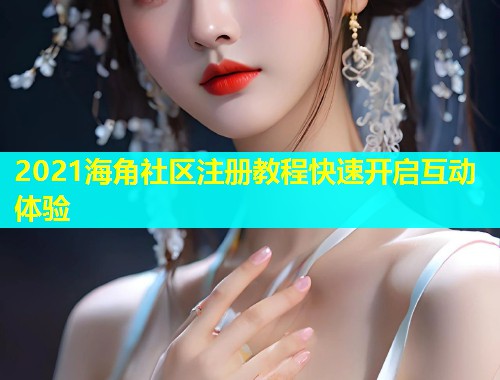2021海角社区注册教程快速开启互动体验  第1张