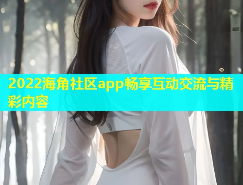 2022海角社区app畅享互动交流与精彩内容  第1张