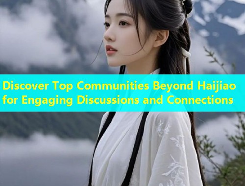 Discover Top Communities Beyond Haijiao for Engaging Discussions and Connections  第2张