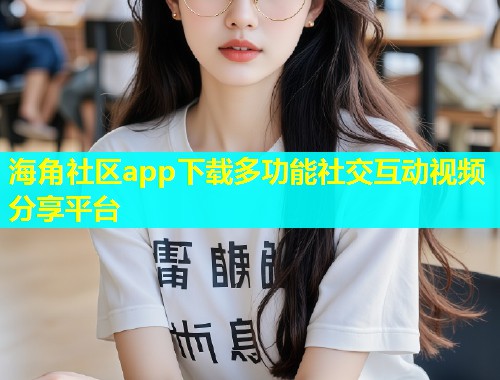 海角社区app下载多功能社交互动视频分享平台  第1张