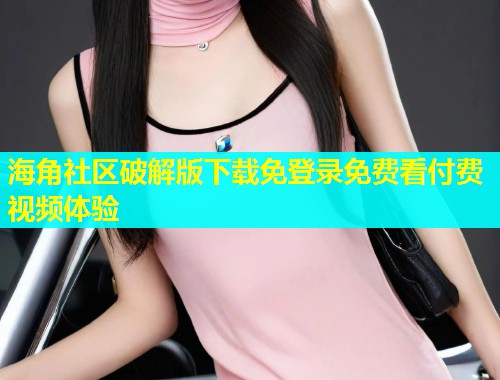 海角社区破解版下载免登录免费看付费视频体验  第1张