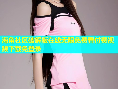 海角社区破解版在线无限免费看付费视频下载免登录  第1张
