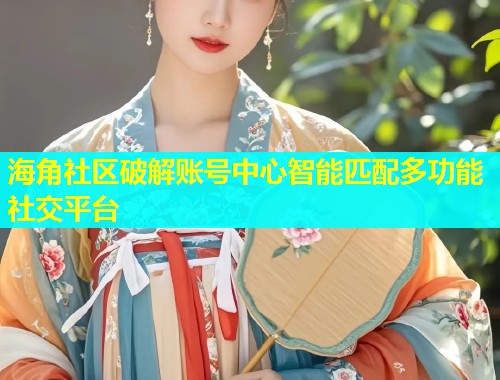 海角社区破解账号中心智能匹配多功能社交平台  第1张
